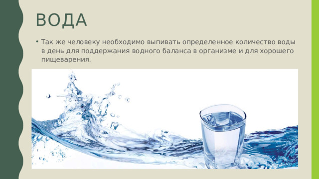вода Так же человеку необходимо выпивать определенное количество воды в день для поддержания водного баланса в организме и для хорошего пищеварения. 