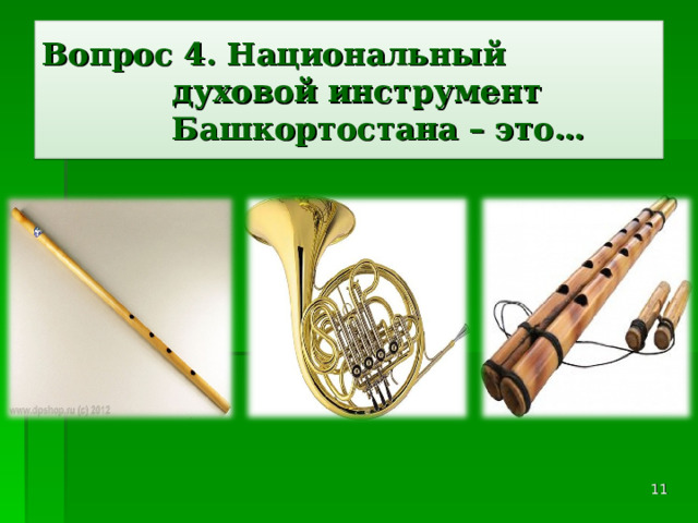 Вопрос 4. Национальный духовой инструмент Башкортостана – это…  