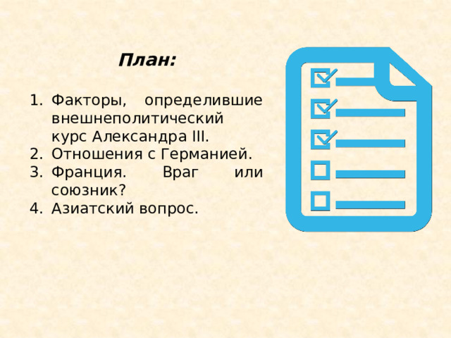 План:  Факторы, определившие внешнеполитический курс Александра III. Отношения с Германией. Франция. Враг или союзник? Азиатский вопрос. 