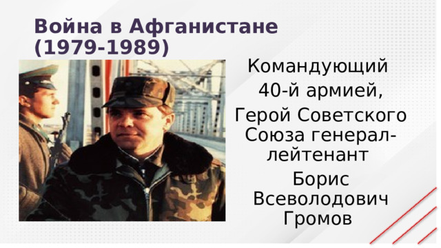 Война в Афганистане  (1979-1989) Командующий 40-й армией, Герой Советского Союза генерал-лейтенант Борис Всеволодович Громов 