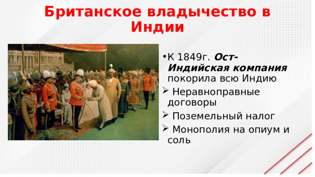 Британское владычество в Индии К 1849г. Ост-Индийская компания покорила всю Индию  Неравноправные договоры  Поземельный налог  Монополия на опиум и соль 