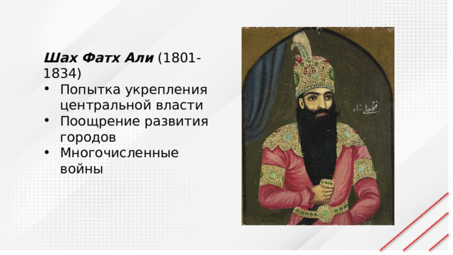 Шах Фатх Али (1801-1834) Попытка укрепления центральной власти Поощрение развития городов Многочисленные войны 