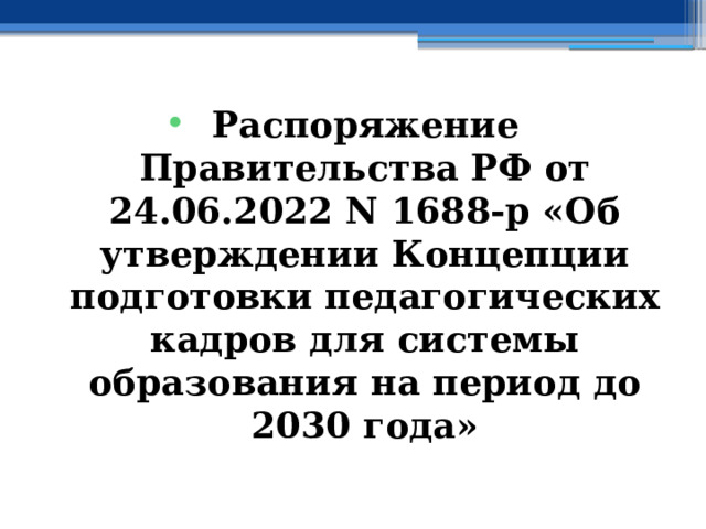 Распоряжение Правительства РФ от 24.06.2022 N 1688-р «Об утверждении Концепции подготовки педагогических кадров для системы образования на период до 2030 года»    