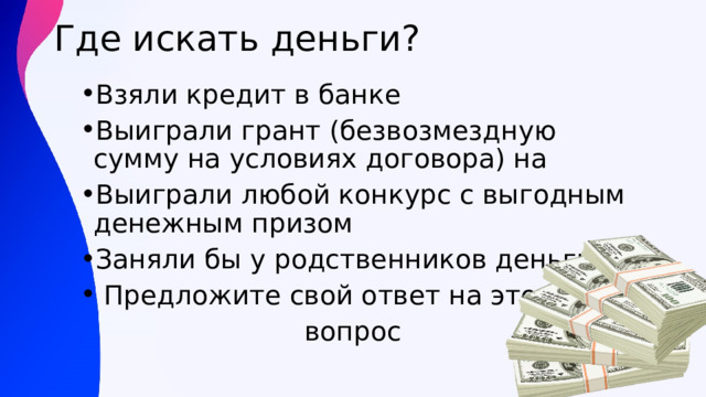 Где искать деньги? Взяли кредит в банке Выиграли грант (безвозмездную сумму на условиях договора) на Выиграли любой конкурс с выгодным денежным призом Заняли бы у родственников деньги  Предложите свой ответ на этот вопрос 