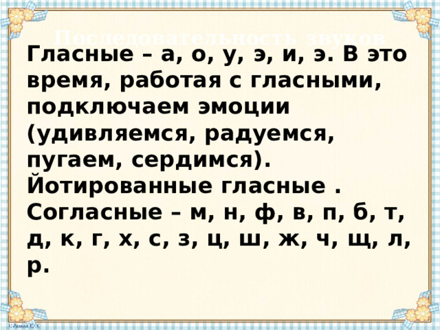 Последовательность звуков Гласные – а, о, у, э, и, э. В это время, работая с гласными, подключаем эмоции (удивляемся, радуемся, пугаем, сердимся).  Йотированные гласные .  Согласные – м, н, ф, в, п, б, т, д, к, г, х, с, з, ц, ш, ж, ч, щ, л, р. 