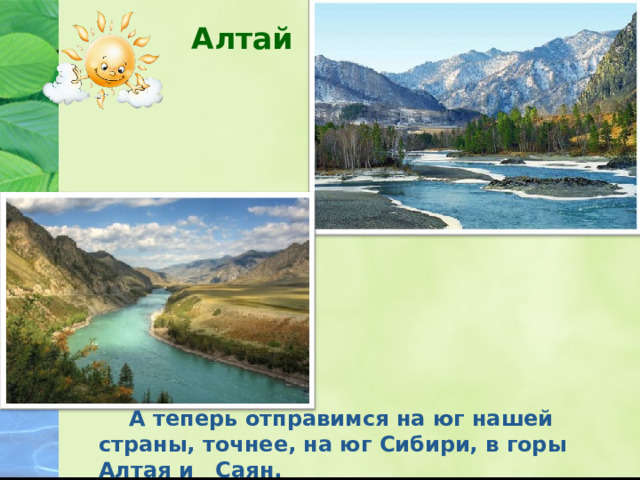 Алтай   А теперь отправимся на юг нашей страны, точнее, на юг Сибири, в горы Алтая и Саян. 