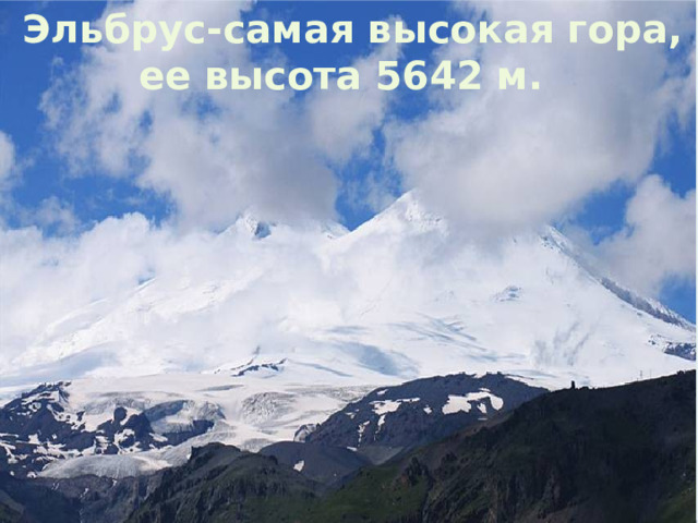  Эльбрус-самая высокая гора,  ее высота 5642 м. 