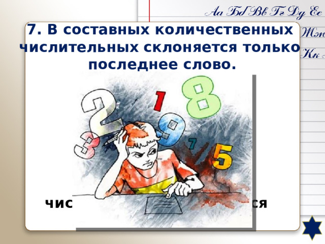 7. В составных количественных числительных склоняется только последнее слово. В составных количественных числительных склоняются все слова. 