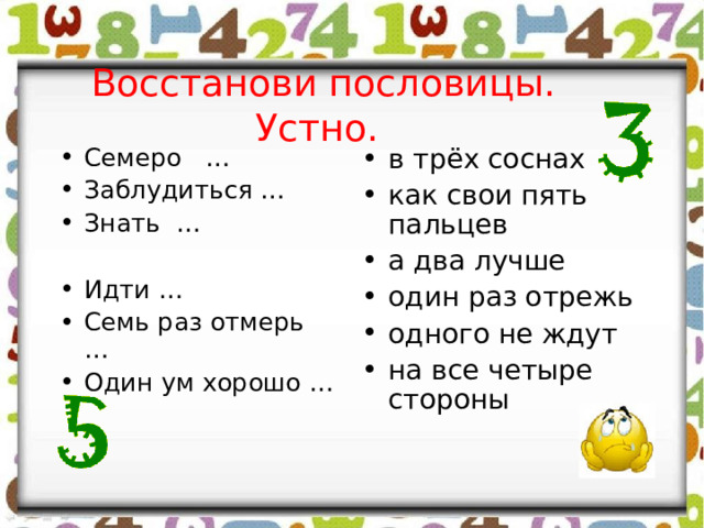  Восстанови пословицы. Устно. Семеро … Заблудиться … Знать … в трёх соснах как свои пять пальцев а два лучше один раз отрежь одного не ждут на все четыре стороны Идти … Семь раз отмерь … Один ум хорошо …  