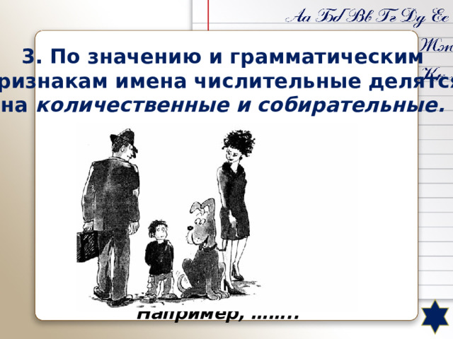3. По значению и грамматическим признакам имена числительные делятся на  количественные и собирательные.  По значению и грамматическим признакам имена числительные делятся на  количественные (сколько?) и порядковые (который по счёту?). Например, ……..  