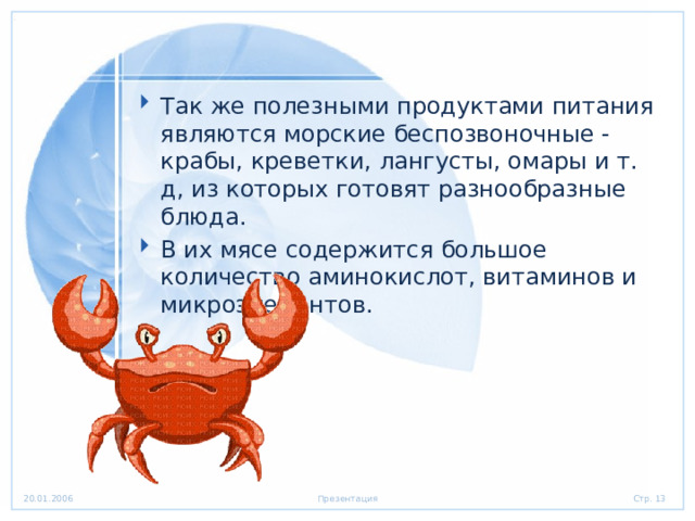 Так же полезными продуктами питания являются морские беспозвоночные - крабы, креветки, лангусты, омары и т. д, из которых готовят разнообразные блюда. В их мясе содержится большое количество аминокислот, витаминов и микроэлементов. 