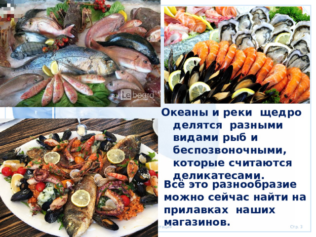 Океаны и реки щедро делятся разными видами рыб и беспозвоночными, которые считаются деликатесами. Всё это разнообразие можно сейчас найти на прилавках наших магазинов. 