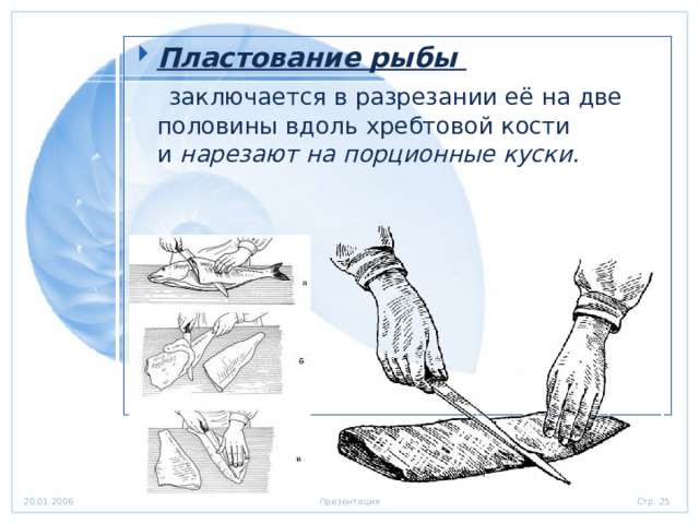 Пластование рыбы   заключается в разрезании её на две половины вдоль хребтовой кости и  нарезают на порционные куски. 