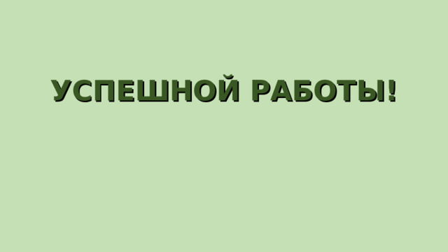УСПЕШНОЙ РАБОТЫ! 