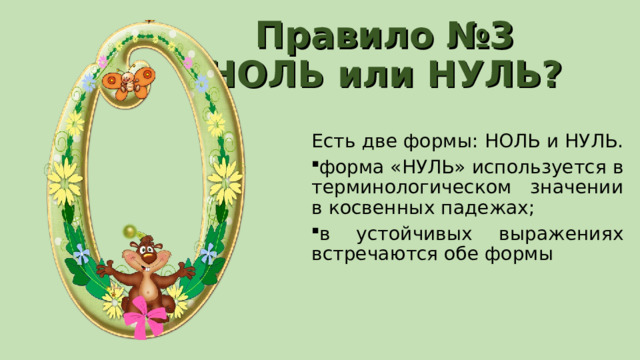 Правило №3  НОЛЬ или НУЛЬ? Есть две формы: НОЛЬ и НУЛЬ. форма «НУЛЬ» используется в терминологическом значении в косвенных падежах; в устойчивых выражениях встречаются обе формы 