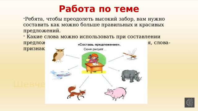 Работа по теме Ребята, чтобы преодолеть высокий забор, вам нужно составить как можно больше правильных и красивых предложений.  Какие слова можно использовать при составлении предложений? (слова-предметы, слова-действия, слова-признаки) 