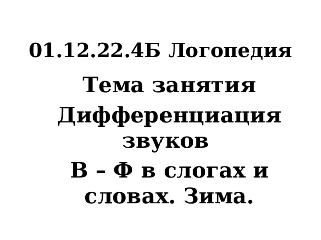 01.12.22.4Б Логопедия Тема занятия Дифференциация звуков В – Ф в слогах и словах. Зима. 