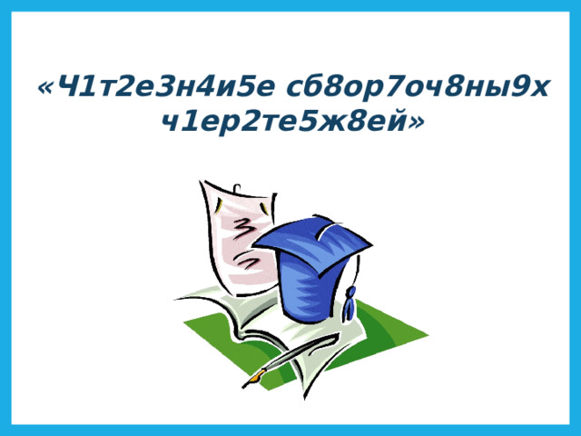 «Ч1т2е3н4и5е сб8ор7оч8ны9х ч1ер2те5ж8ей» 