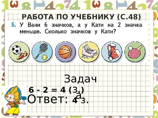 Работа по учебнику (с.48) Задача. 6 - 2 = 4 ( з .)  Ответ: 4 з .   