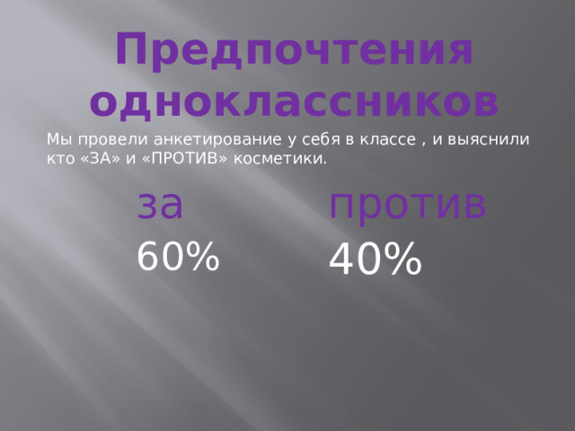 Предпочтения одноклассников Мы провели анкетирование у себя в классе , и выяснили кто «ЗА» и «ПРОТИВ» косметики. за против 60% 40% 