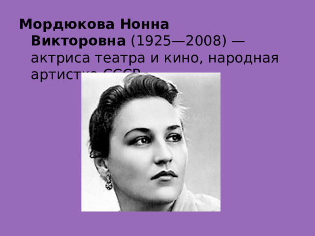 Мордюкова Нонна Викторовна  (1925—2008) — актриса театра и кино, народная артистка СССР. 