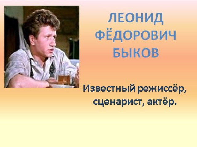 Быков   Леонид Федорович  (1928—1979 ) режиссёр, сценарист, заслуженный артист  РСФСР, народный артист УССР . 