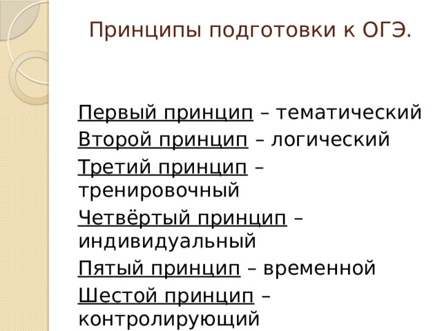 Принципы подготовки к ОГЭ.    Первый принцип – тематический Второй принцип – логический Третий принцип – тренировочный Четвёртый принцип – индивидуальный Пятый принцип – временной Шестой принцип – контролирующий 