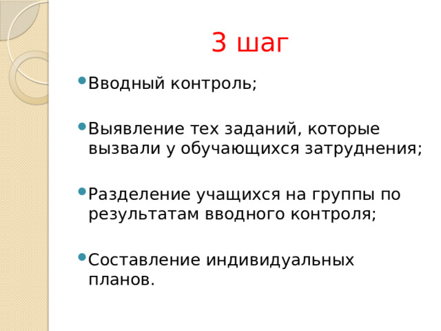 3 шаг Вводный контроль; Выявление тех заданий, которые вызвали у обучающихся затруднения; Разделение учащихся на группы по результатам вводного контроля; Составление индивидуальных планов. 