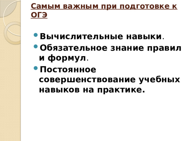 Самым важным при подготовке к ОГЭ   Вычислительные навыки . Обязательное знание правил и формул . Постоянное совершенствование учебных навыков на практике. 