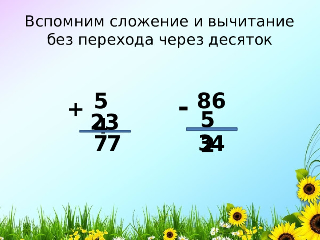 Вспомним сложение и вычитание без перехода через десяток 54 86 - + 52 23 3 7 7 4 