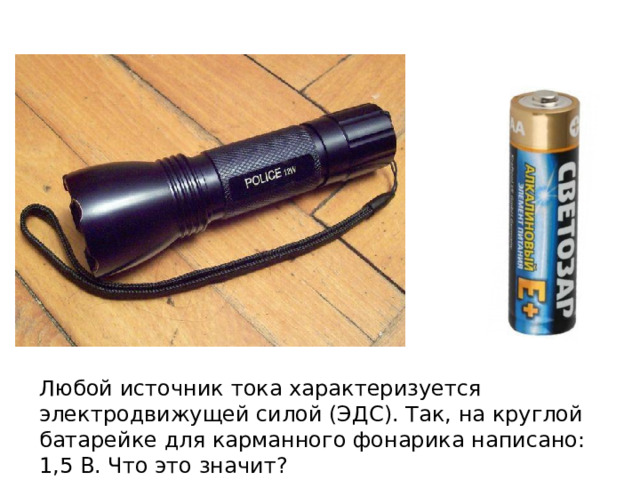 Любой источник тока характеризуется электродвижущей силой (ЭДС). Так, на круглой батарейке для карманного фонарика написано: 1,5 В. Что это значит? 