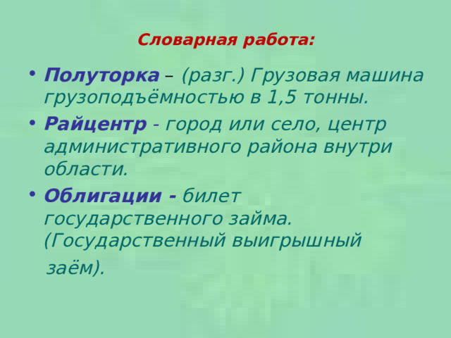 Словарная работа:   Полуторка – (разг.) Грузовая машина грузоподъёмностью в 1,5 тонны. Райцентр - город или село, центр административного района внутри области. Облигации - билет государственного займа. (Государственный выигрышный  заём). 