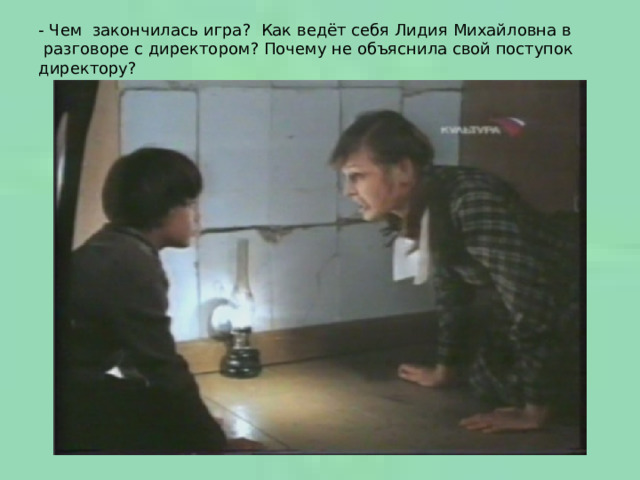 - Чем закончилась игра? Как ведёт себя Лидия Михайловна в  разговоре с директором? Почему не объяснила свой поступок директору? 
