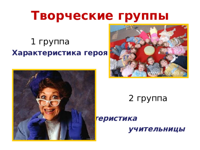 Творческие группы  1 группа Характеристика героя  2 группа  Характеристика  учительницы 