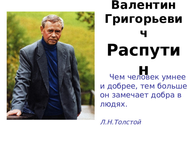 Валентин Григорьевич Распутин  Чем человек умнее и добрее, тем больше он замечает добра в людях.  Л.Н.Толстой  