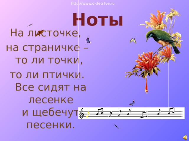 http://www.o-detstve.ru Ноты На листочке, на страничке –  то ли точки, то ли птички.  Все сидят на лесенке  и щебечут песенки.   