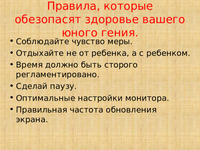 Правила, которые обезопасят здоровье вашего юного гения. Соблюдайте чувство меры. Отдыхайте не от ребенка, а с ребенком. Время должно быть сторого регламентировано. Сделай паузу. Оптимальные настройки монитора. Правильная частота обновления экрана.  