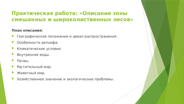Практическая работа: «Описание зоны смешанных и широколиственных лесов»   План описания: Географическое положение и ареал распространения. Особенности рельефа. Климатические условия. Внутренние воды. Почвы. Растительный мир. Животный мир. Хозяйственное значение и экологические проблемы. 
