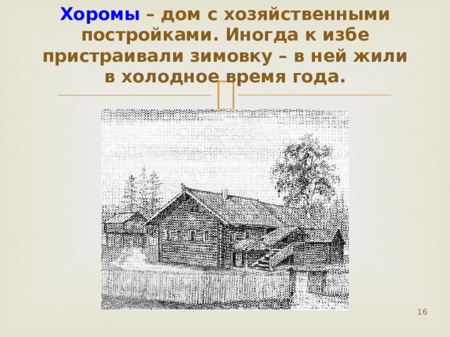 Хоромы – дом с хозяйственными постройками. Иногда к избе пристраивали зимовку – в ней жили в холодное время года.  