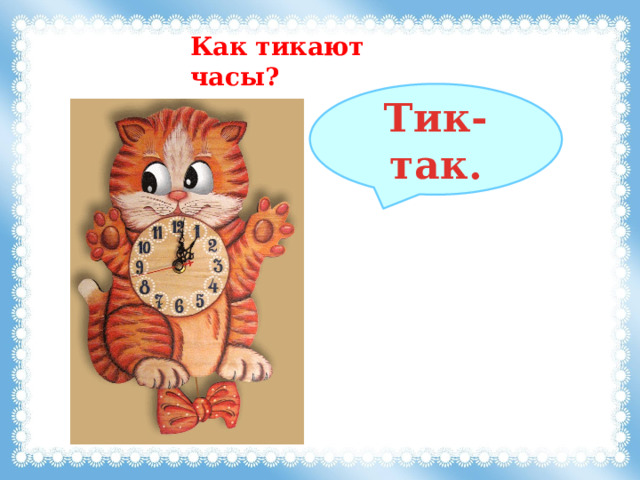 Как тикают часы? Тик-так. 