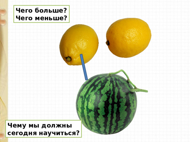 Чего больше? Чего меньше? Чему мы должны сегодня научиться? 