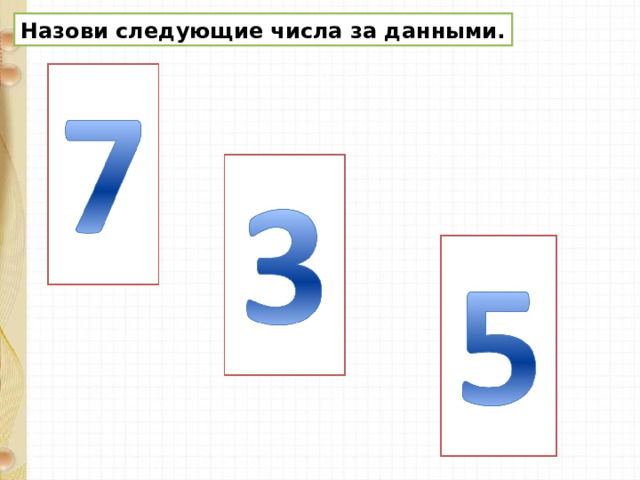 Назови следующие числа за данными. 