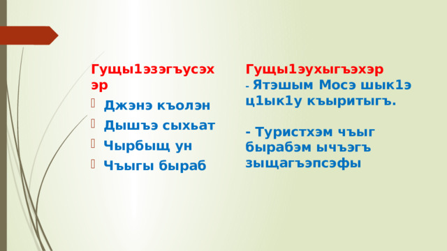 Гущы1эухыгъэхэр  - Ятэшым Мосэ шык1э ц1ык1у къыритыгъ.   - Туристхэм чъыг бырабэм ычъэгъ зыщагъэпсэфы Гущы1эзэгъусэхэр Джэнэ къолэн Дышъэ сыхьат Чырбыщ ун Чъыгы быраб 