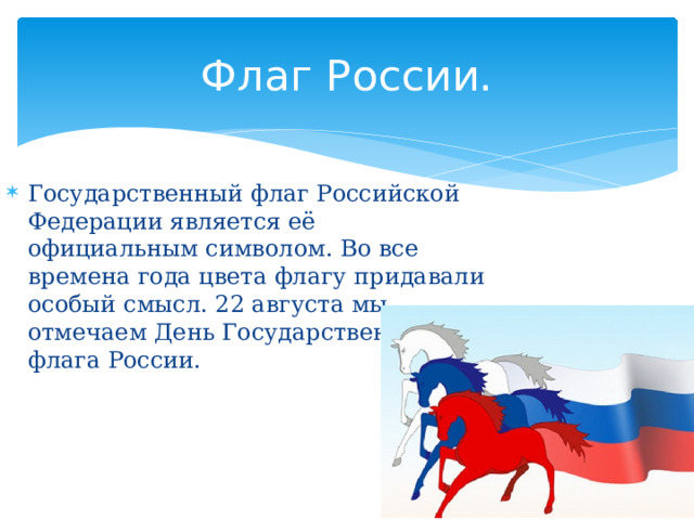 Флаг России. Государственный флаг Российской Федерации является её официальным символом. Во все времена года цвета флагу придавали особый смысл. 22 августа мы отмечаем День Государственного флага России. 