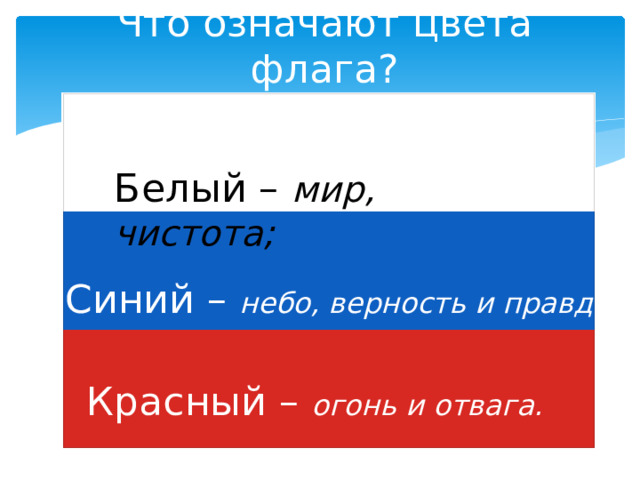 Что означают цвета флага? Белый – мир, чистота; Синий – небо, верность и правда; Красный – огонь и отвага. Красный – огонь и отвага.  