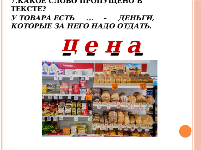 7.Какое слово пропущено в тексте?  У товара есть … – деньги, которые за него надо отдать. ц а н е – – – – 