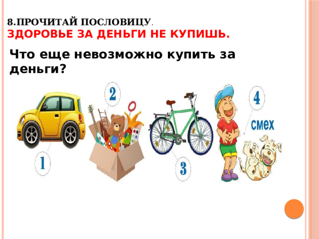 8.Прочитай пословицу .  ЗДОРОВЬЕ ЗА ДЕНЬГИ НЕ КУПИШЬ.   Что еще невозможно купить за деньги? 