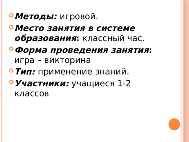 Методы: игровой. Место занятия в системе образования : классный час. Форма проведения занятия : игра – викторина Тип: применение знаний. Участники: учащиеся 1-2 классов 