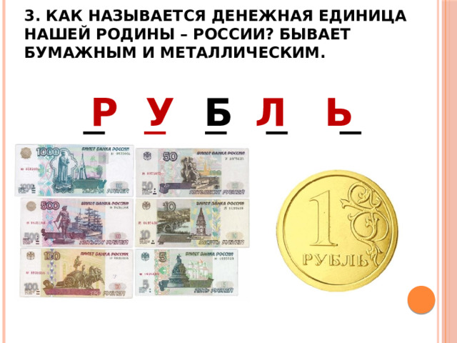  3. Как называется денежная единица нашей родины – России? Бывает бумажным и металлическим.    _ _ _ _ _ Ь Б У Р Л 
