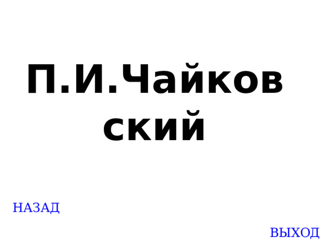П.И.Чайковский Created by Unregisterd version of Xtreme Compressor НАЗАД ВЫХОД  